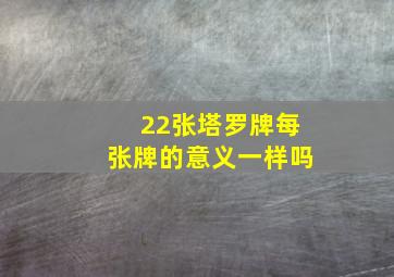 22张塔罗牌每张牌的意义一样吗