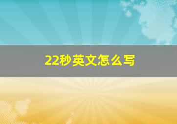 22秒英文怎么写