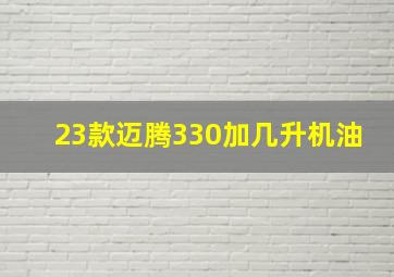 23款迈腾330加几升机油