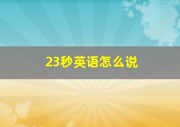 23秒英语怎么说