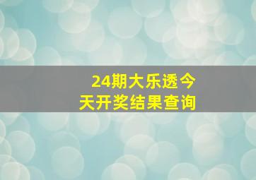 24期大乐透今天开奖结果查询