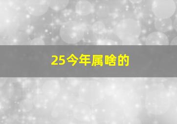 25今年属啥的