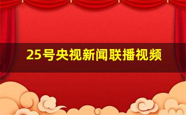 25号央视新闻联播视频