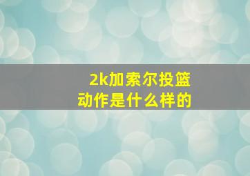 2k加索尔投篮动作是什么样的