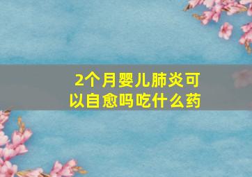 2个月婴儿肺炎可以自愈吗吃什么药