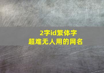 2字id繁体字超难无人用的网名