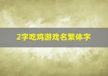 2字吃鸡游戏名繁体字