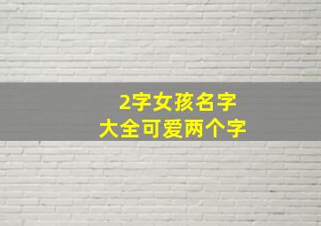 2字女孩名字大全可爱两个字