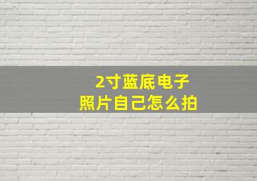 2寸蓝底电子照片自己怎么拍