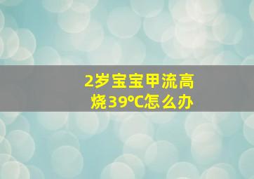 2岁宝宝甲流高烧39℃怎么办