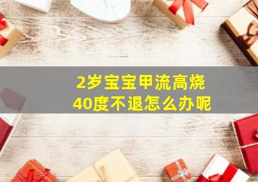 2岁宝宝甲流高烧40度不退怎么办呢