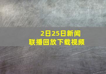 2日25日新闻联播回放下载视频