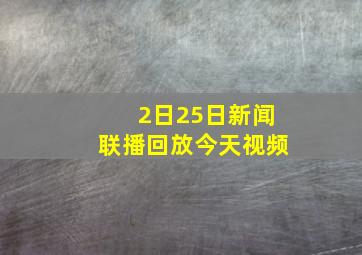 2日25日新闻联播回放今天视频