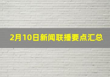 2月10日新闻联播要点汇总