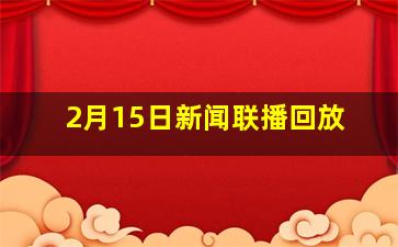 2月15日新闻联播回放