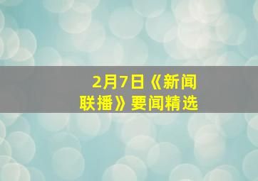 2月7日《新闻联播》要闻精选