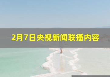 2月7日央视新闻联播内容