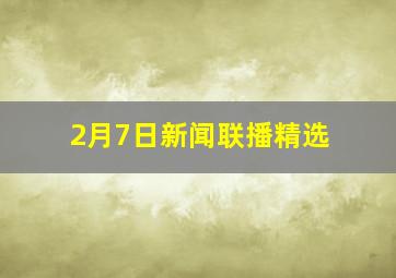 2月7日新闻联播精选