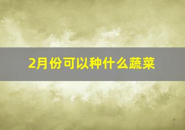 2月份可以种什么蔬菜