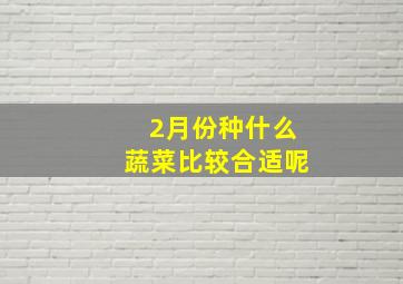 2月份种什么蔬菜比较合适呢