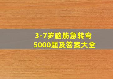 3-7岁脑筋急转弯5000题及答案大全