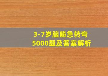 3-7岁脑筋急转弯5000题及答案解析