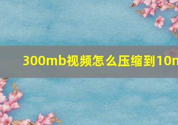 300mb视频怎么压缩到10mb