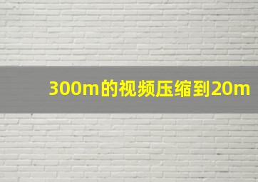 300m的视频压缩到20m