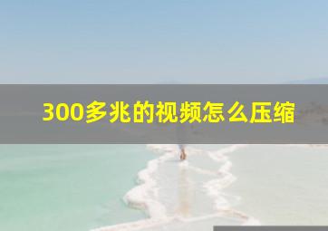 300多兆的视频怎么压缩