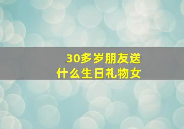 30多岁朋友送什么生日礼物女