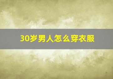 30岁男人怎么穿衣服