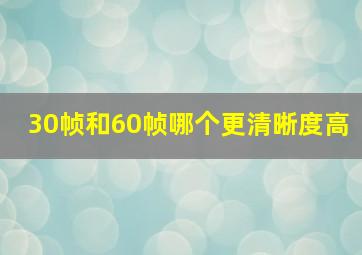 30帧和60帧哪个更清晰度高