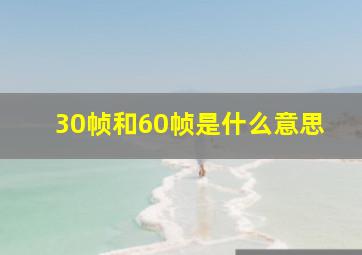 30帧和60帧是什么意思