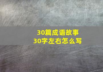 30篇成语故事30字左右怎么写