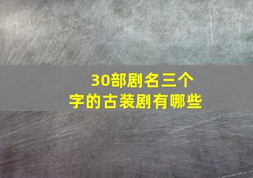 30部剧名三个字的古装剧有哪些