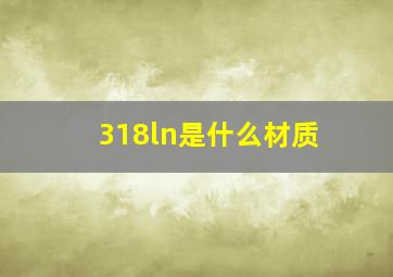 318ln是什么材质