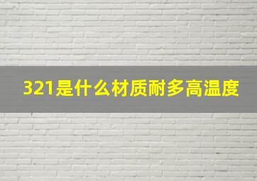 321是什么材质耐多高温度