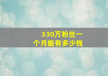 330万粉丝一个月能有多少钱