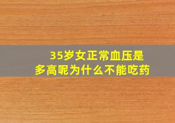 35岁女正常血压是多高呢为什么不能吃药