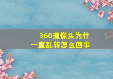 360摄像头为什一直乱转怎么回事