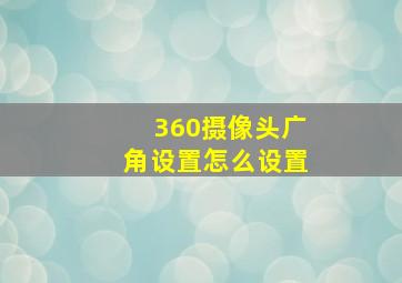 360摄像头广角设置怎么设置