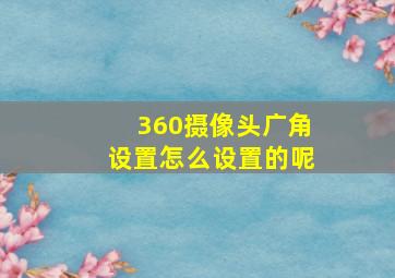 360摄像头广角设置怎么设置的呢