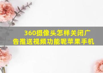 360摄像头怎样关闭广告推送视频功能呢苹果手机