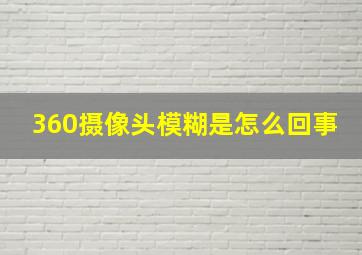 360摄像头模糊是怎么回事