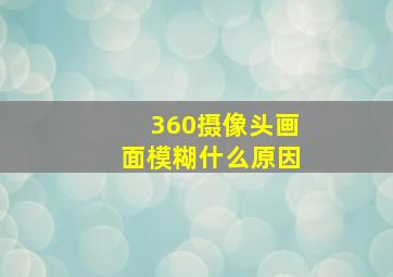 360摄像头画面模糊什么原因