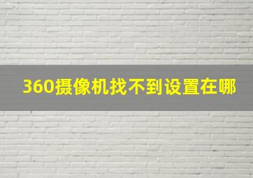 360摄像机找不到设置在哪