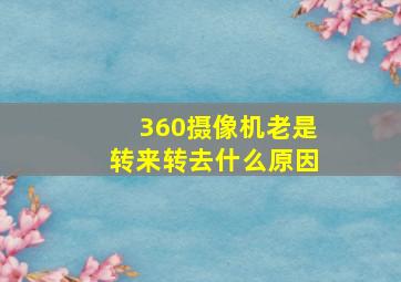 360摄像机老是转来转去什么原因