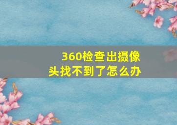 360检查出摄像头找不到了怎么办