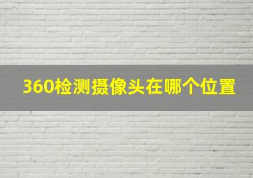 360检测摄像头在哪个位置