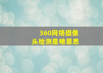 360网络摄像头检测是啥意思